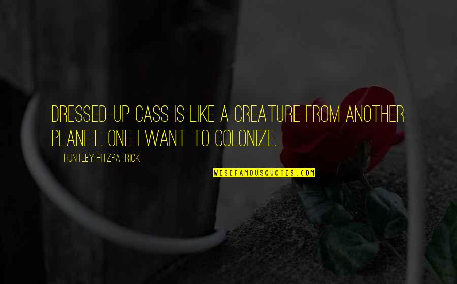 Dressed Quotes By Huntley Fitzpatrick: Dressed-up Cass is like a creature from another Dressed Quotes By Huntley Fitzpatrick: Dressed-up Cass is like a creature from another