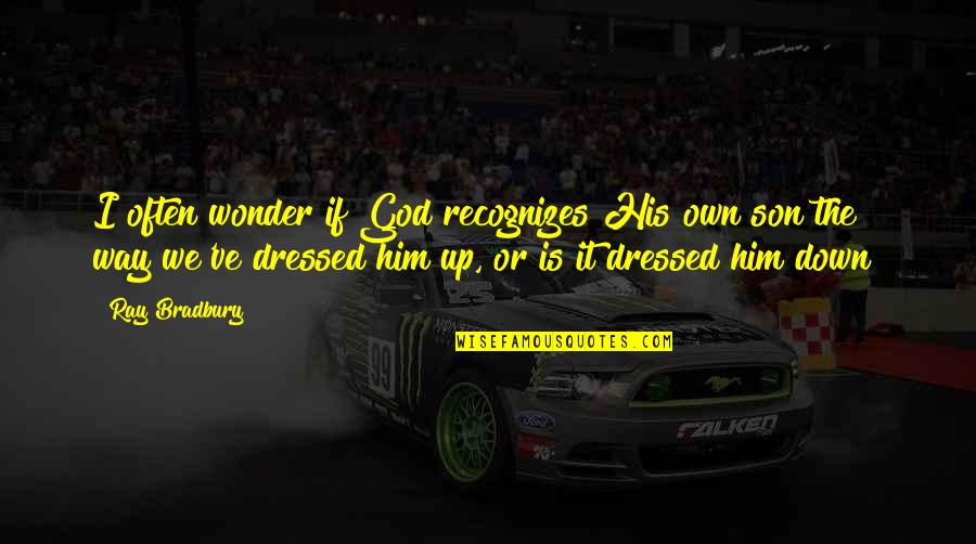 Dressed Quotes By Ray Bradbury: I often wonder if God recognizes His own Dressed Quotes By Ray Bradbury: I often wonder if God recognizes His own