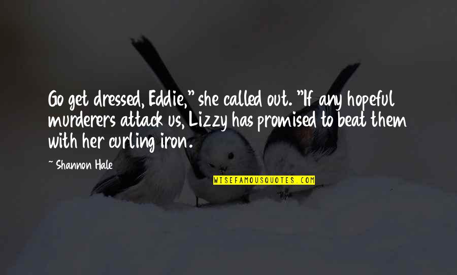 Dressed Quotes By Shannon Hale: Go get dressed, Eddie," she called out. "If Dressed Quotes By Shannon Hale: Go get dressed, Eddie," she called out. "If