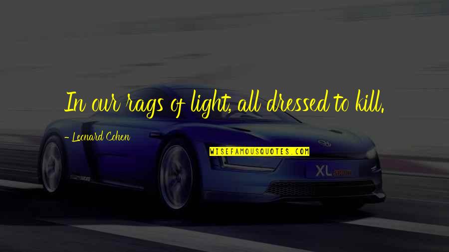 Dressed To Kill Quotes By Leonard Cohen: In our rags of light, all dressed to