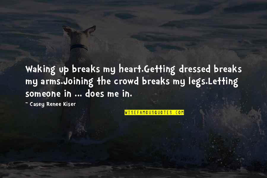 Dressed Up Quotes By Casey Renee Kiser: Waking up breaks my heart.Getting dressed breaks my
