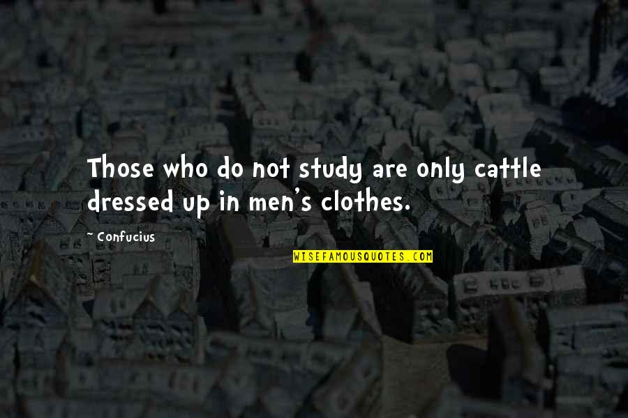 Dressed Up Quotes By Confucius: Those who do not study are only cattle