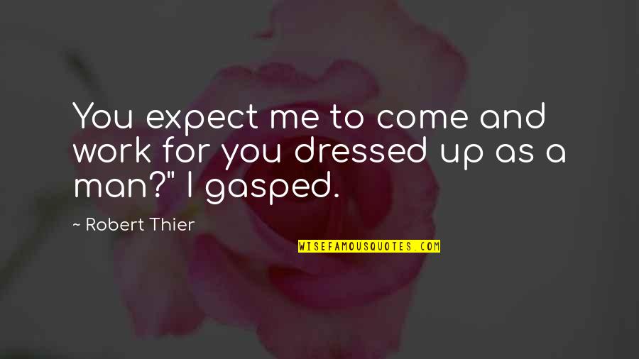 Dressed Up Quotes By Robert Thier: You expect me to come and work for