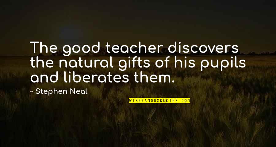 Dressel Welding Quotes By Stephen Neal: The good teacher discovers the natural gifts of