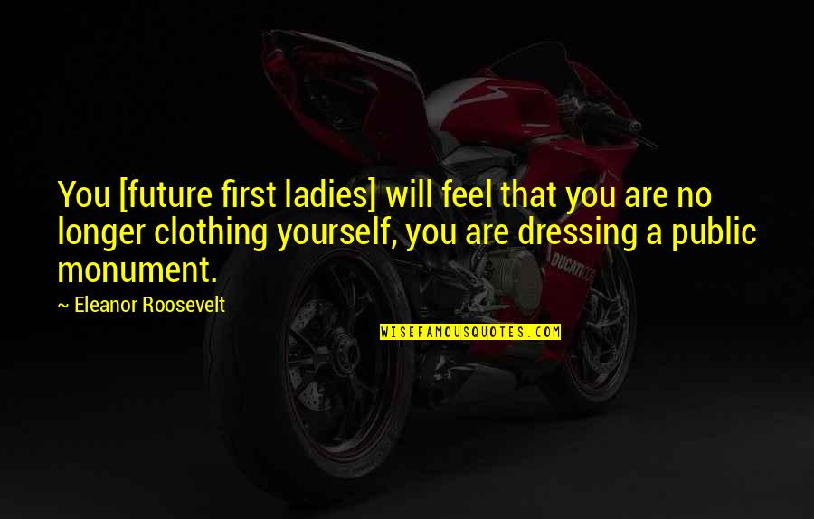 Dressing For Yourself Quotes By Eleanor Roosevelt: You [future first ladies] will feel that you