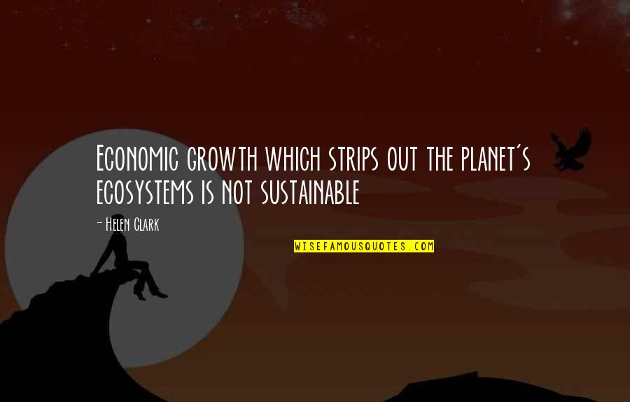 Dressing For Yourself Quotes By Helen Clark: Economic growth which strips out the planet's ecosystems