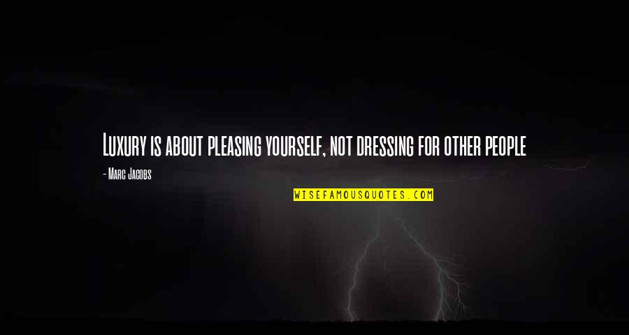 Dressing For Yourself Quotes By Marc Jacobs: Luxury is about pleasing yourself, not dressing for