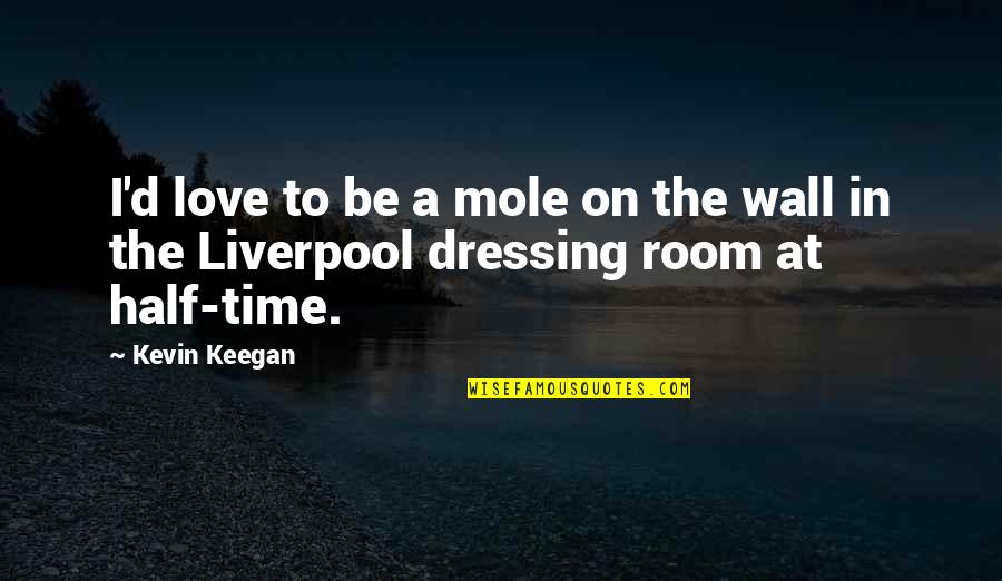 Dressing Room Wall Quotes By Kevin Keegan: I'd love to be a mole on the