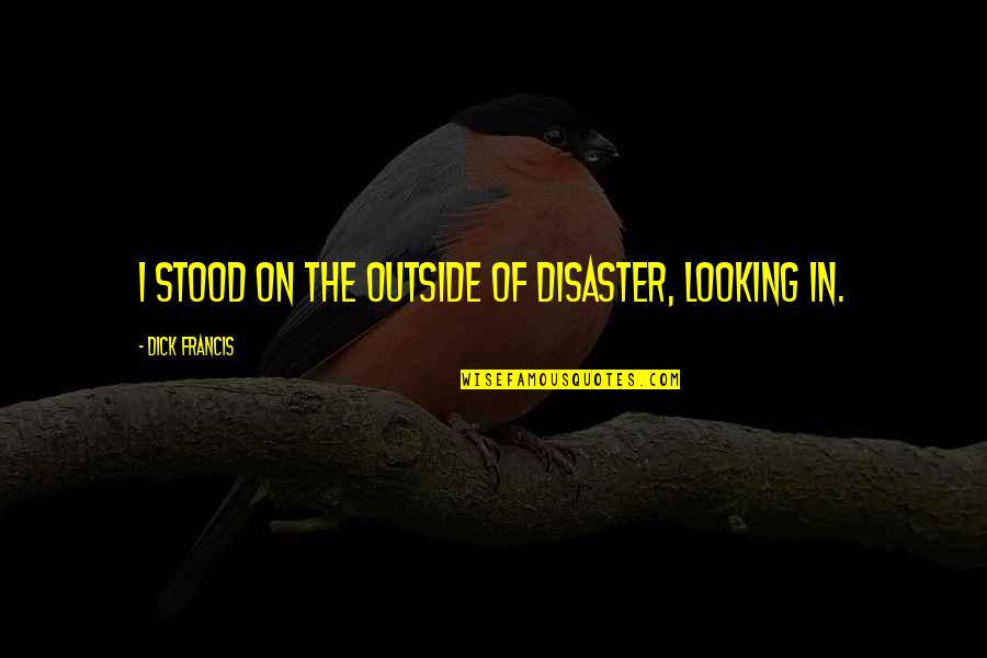 Dressing Simple Quotes By Dick Francis: I stood on the outside of disaster, looking