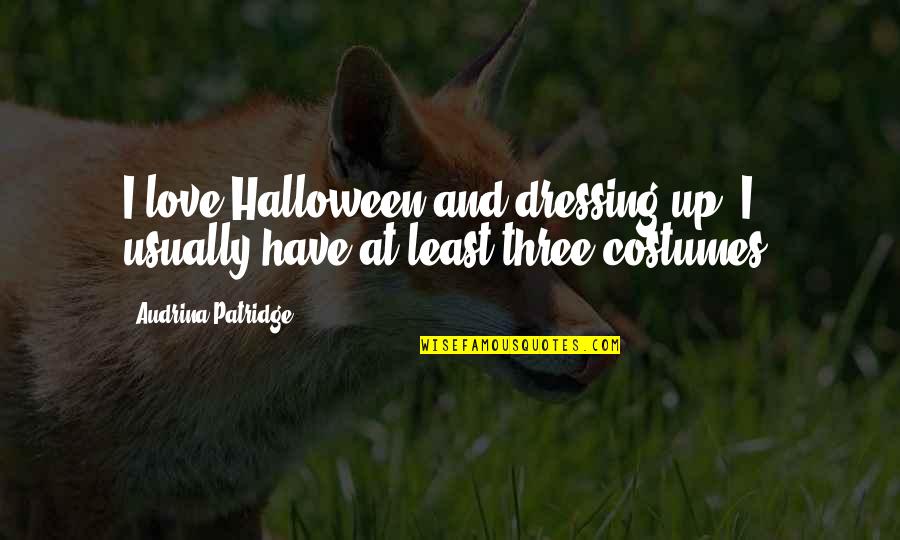 Dressing Up Quotes By Audrina Patridge: I love Halloween and dressing up. I usually