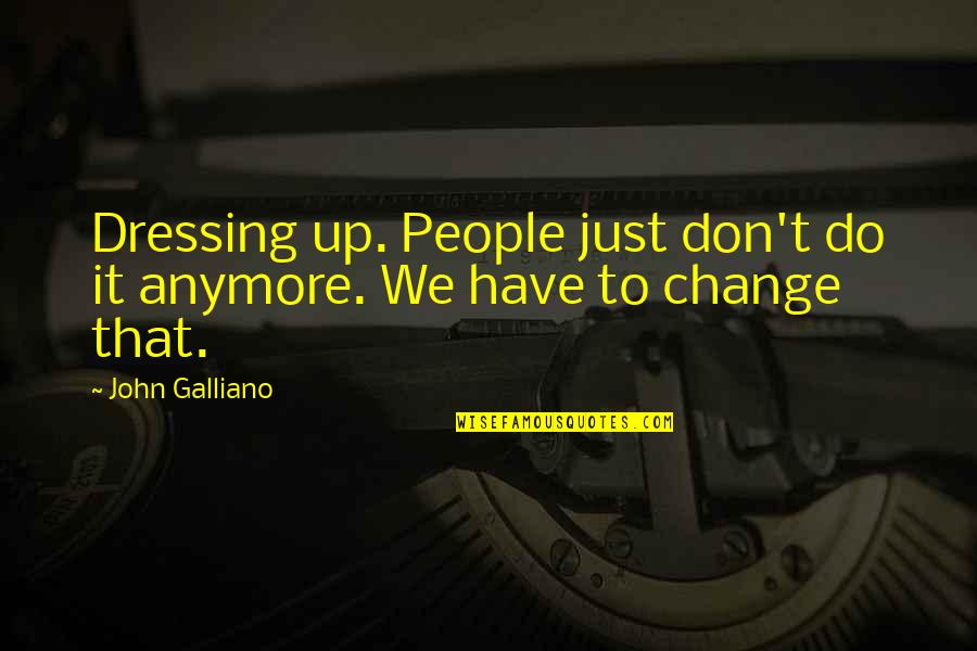 Dressing Up Quotes By John Galliano: Dressing up. People just don't do it anymore.