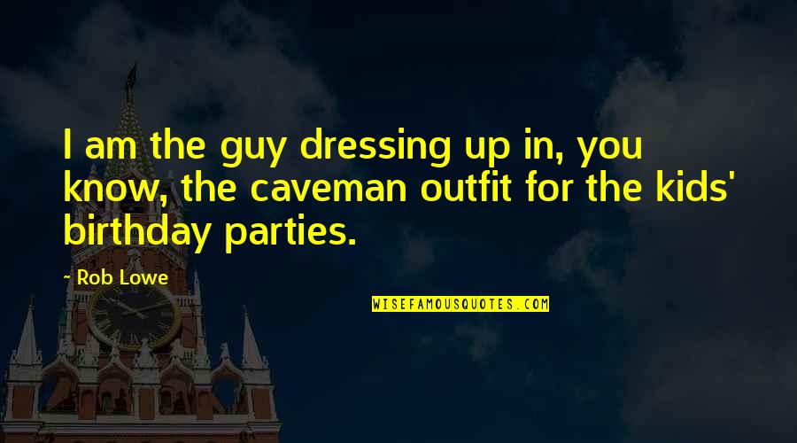 Dressing Up Quotes By Rob Lowe: I am the guy dressing up in, you