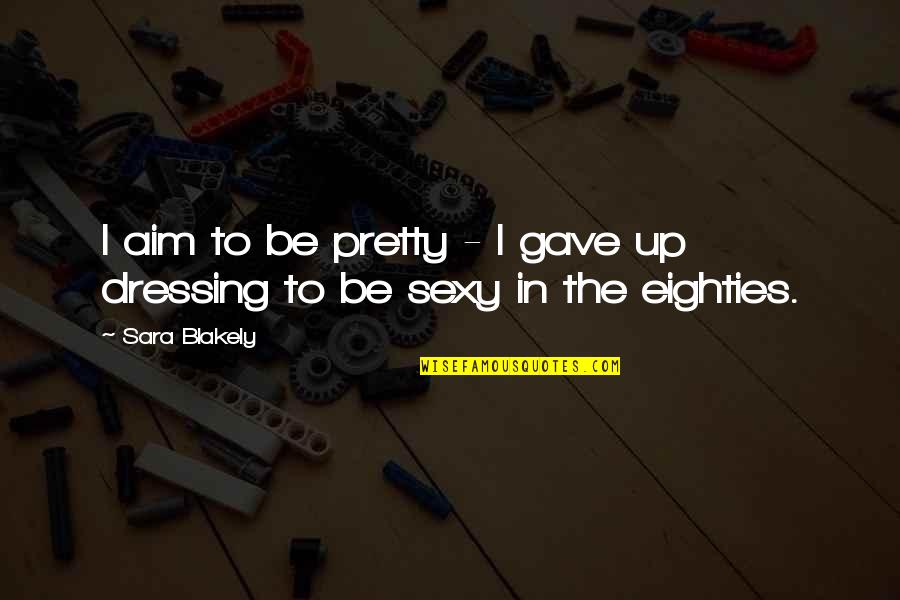 Dressing Up Quotes By Sara Blakely: I aim to be pretty - I gave