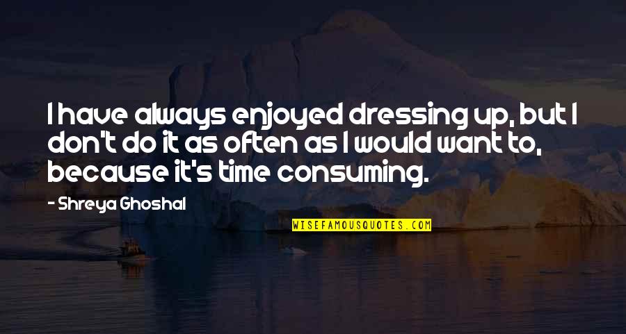 Dressing Up Quotes By Shreya Ghoshal: I have always enjoyed dressing up, but I