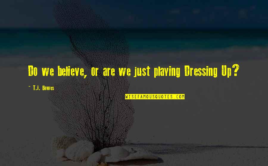 Dressing Up Quotes By T.J. Bowes: Do we believe, or are we just playing