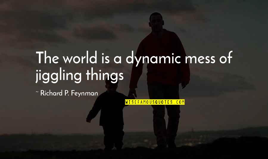 Dresslers Metro Charlotte Quotes By Richard P. Feynman: The world is a dynamic mess of jiggling