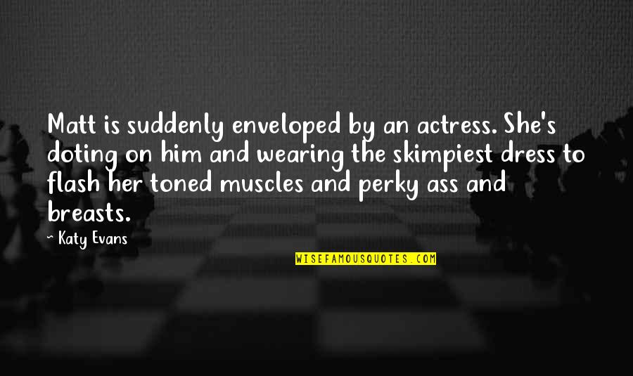 Dress'll Quotes By Katy Evans: Matt is suddenly enveloped by an actress. She's Dress'll Quotes By Katy Evans: Matt is suddenly enveloped by an actress. She's