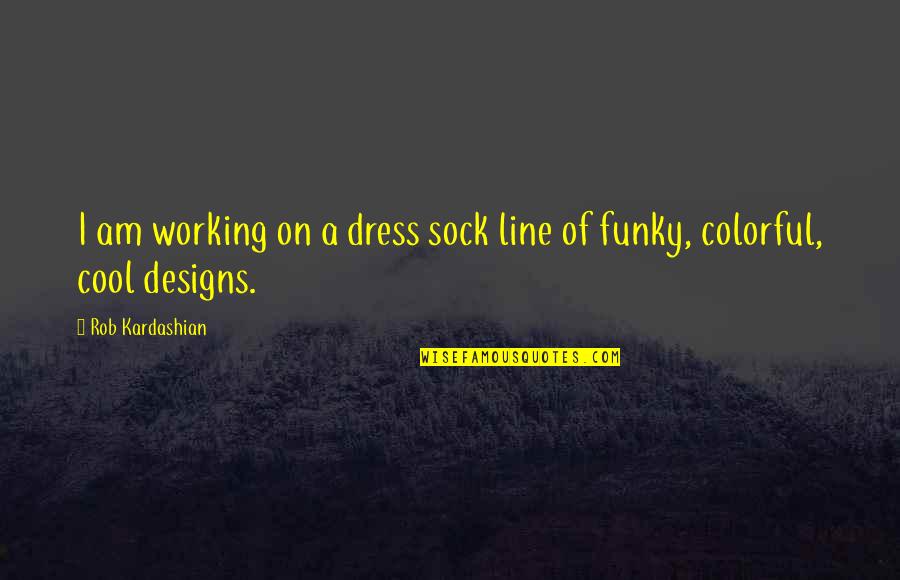 Dress'll Quotes By Rob Kardashian: I am working on a dress sock line