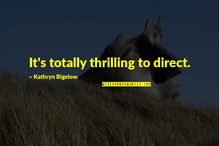 Dressmaking Quotes By Kathryn Bigelow: It's totally thrilling to direct.