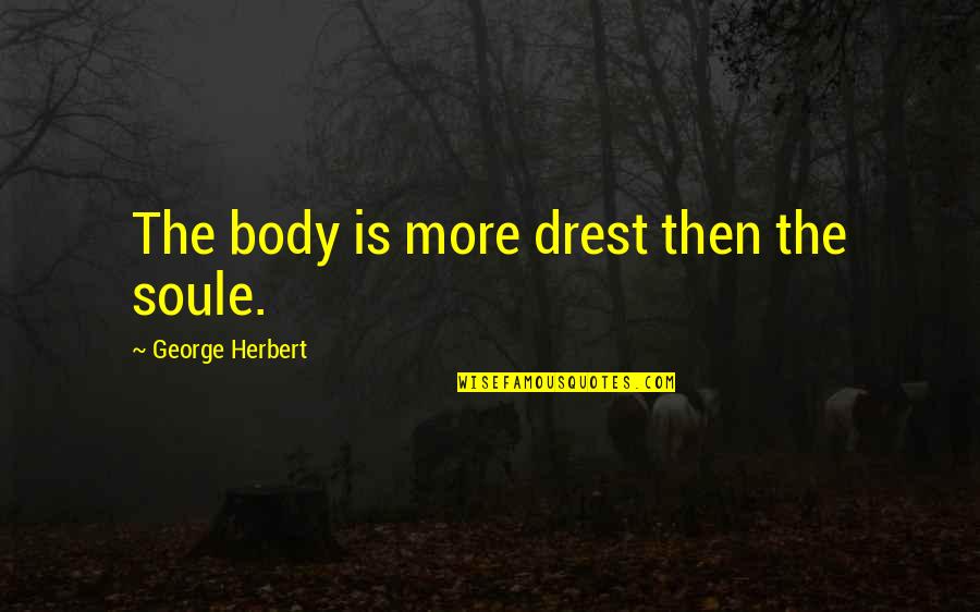 Drest Quotes By George Herbert: The body is more drest then the soule.