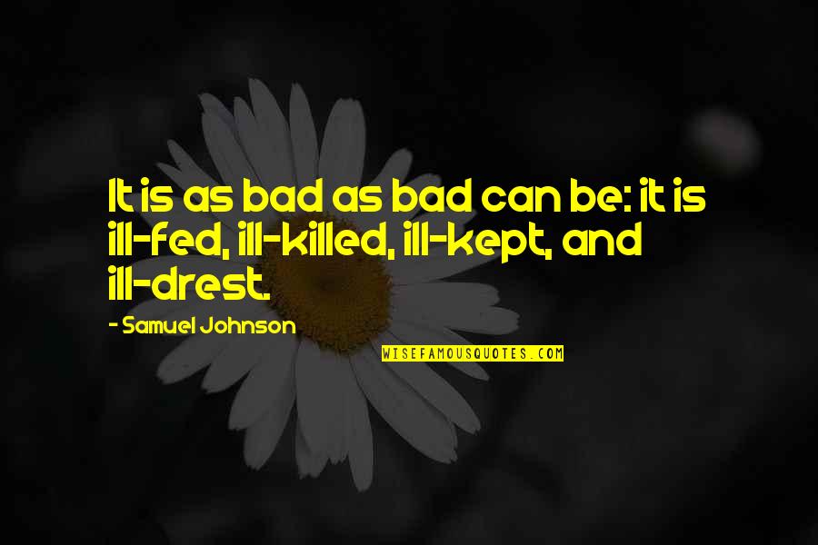 Drest Quotes By Samuel Johnson: It is as bad as bad can be: