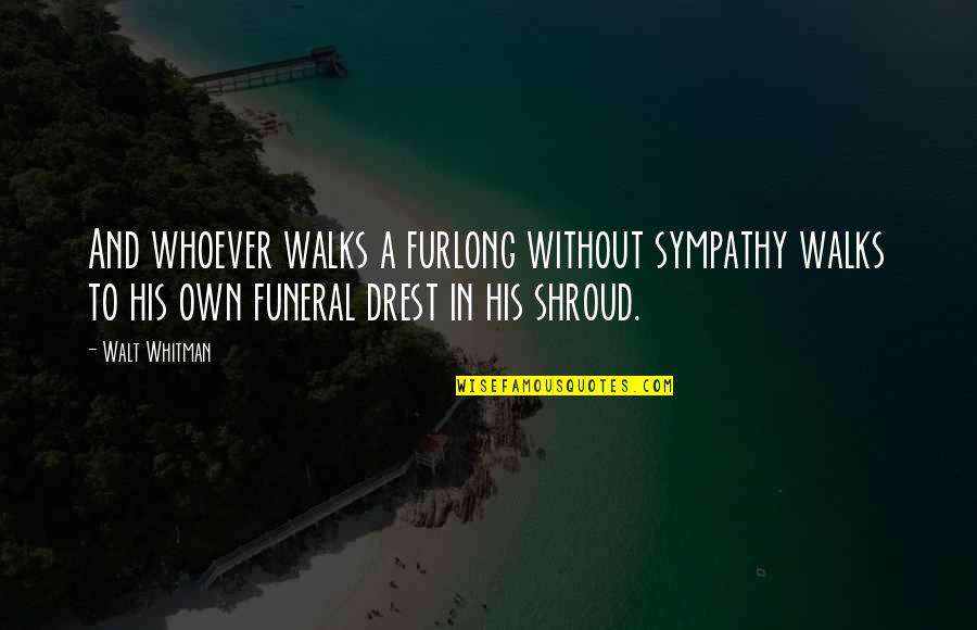 Drest Quotes By Walt Whitman: And whoever walks a furlong without sympathy walks