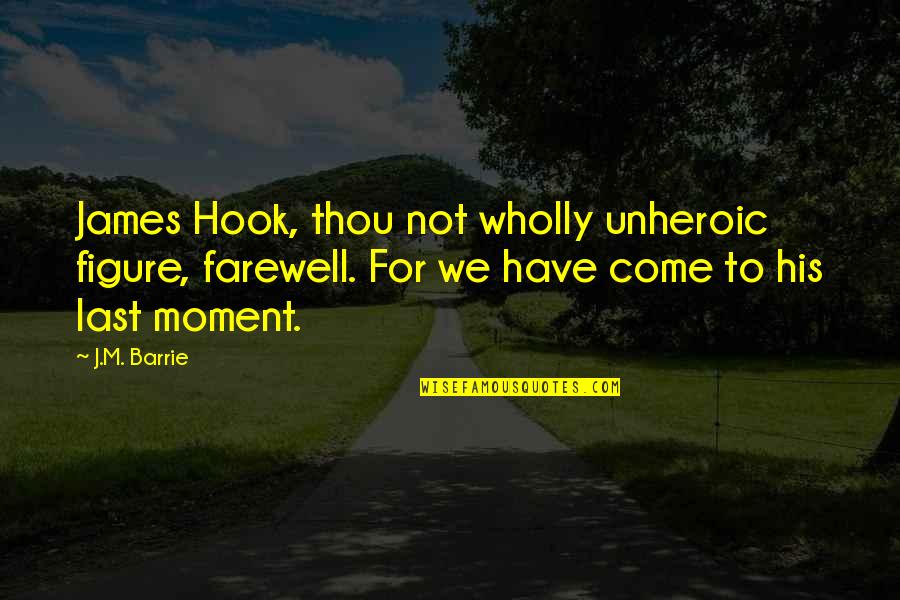 Dretske Externalist Quotes By J.M. Barrie: James Hook, thou not wholly unheroic figure, farewell.
