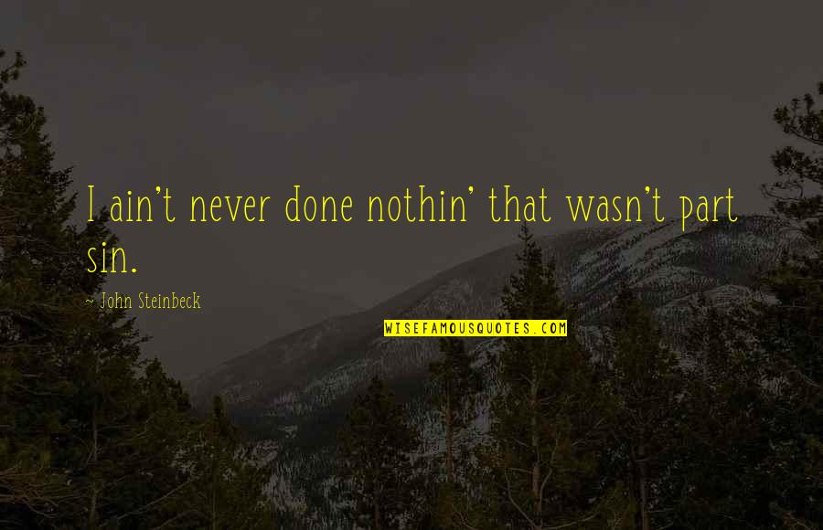 Dretske Laws Quotes By John Steinbeck: I ain't never done nothin' that wasn't part Dretske Laws Quotes By John Steinbeck: I ain't never done nothin' that wasn't part
