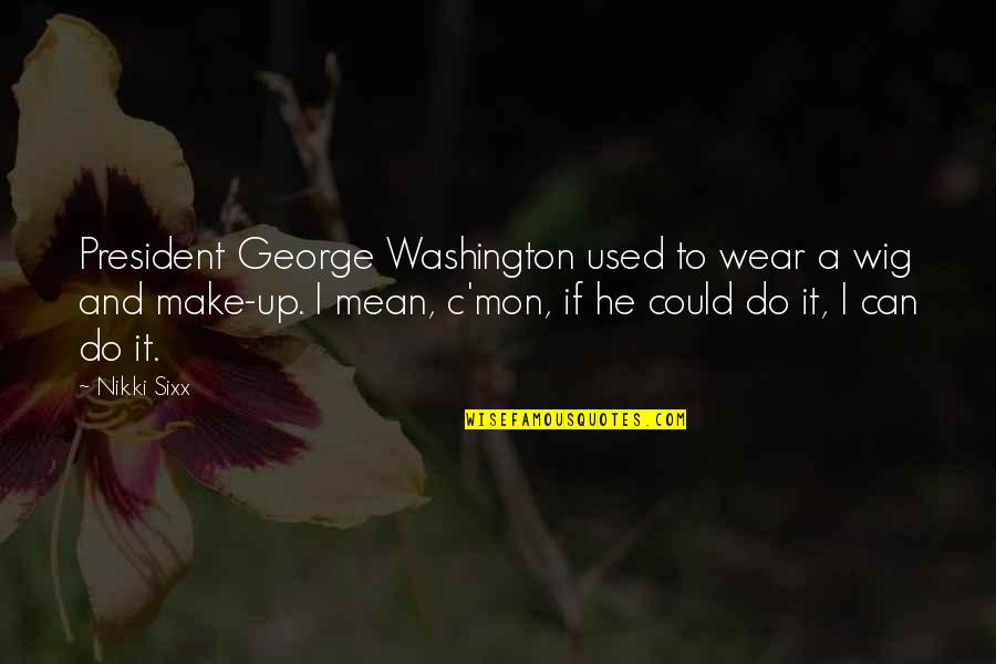 Drevak Restaurace Quotes By Nikki Sixx: President George Washington used to wear a wig Drevak Restaurace Quotes By Nikki Sixx: President George Washington used to wear a wig
