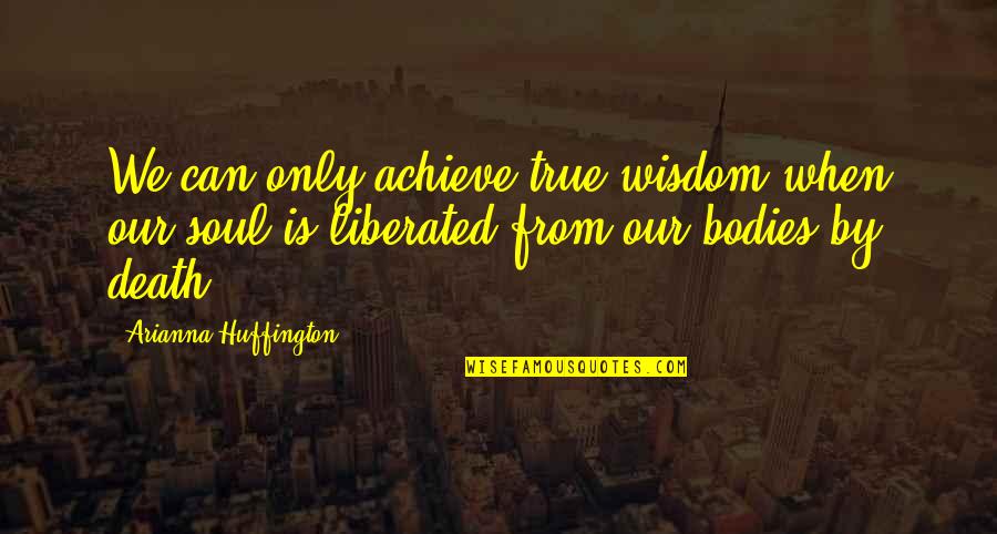Drevaky Quotes By Arianna Huffington: We can only achieve true wisdom when our Drevaky Quotes By Arianna Huffington: We can only achieve true wisdom when our