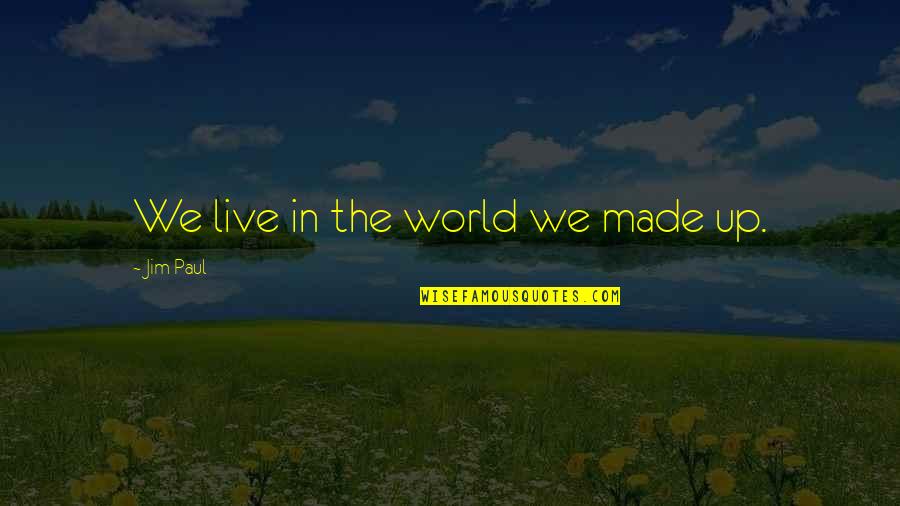 Dreven Ek Quotes By Jim Paul: We live in the world we made up. Dreven Ek Quotes By Jim Paul: We live in the world we made up.