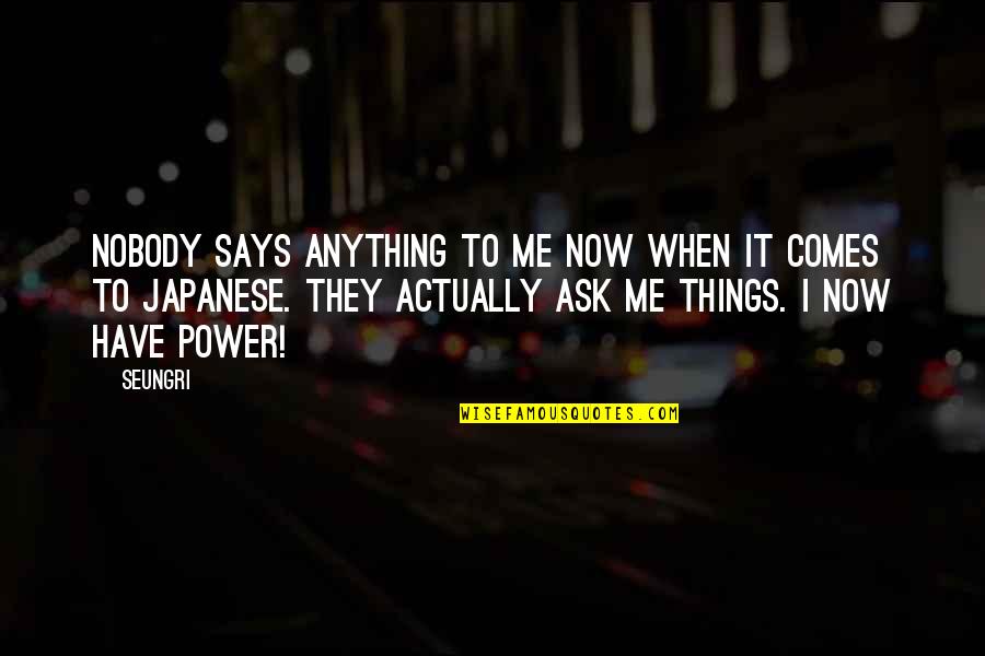 Dreven Ek Silvo Quotes By Seungri: Nobody says anything to me now when it Dreven Ek Silvo Quotes By Seungri: Nobody says anything to me now when it