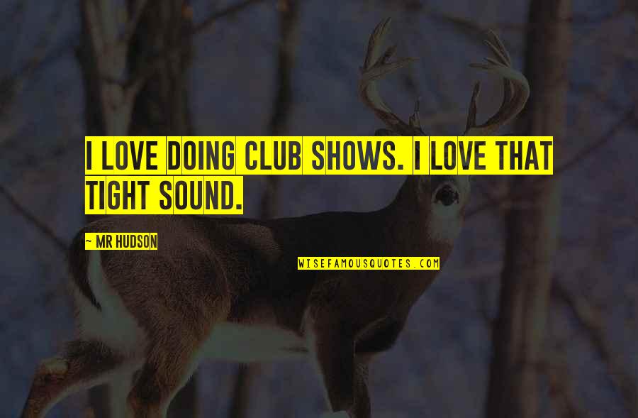 Drevne Russkie Quotes By Mr Hudson: I love doing club shows. I love that