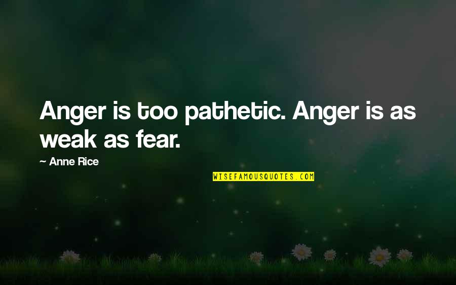 Drevsj Quotes By Anne Rice: Anger is too pathetic. Anger is as weak