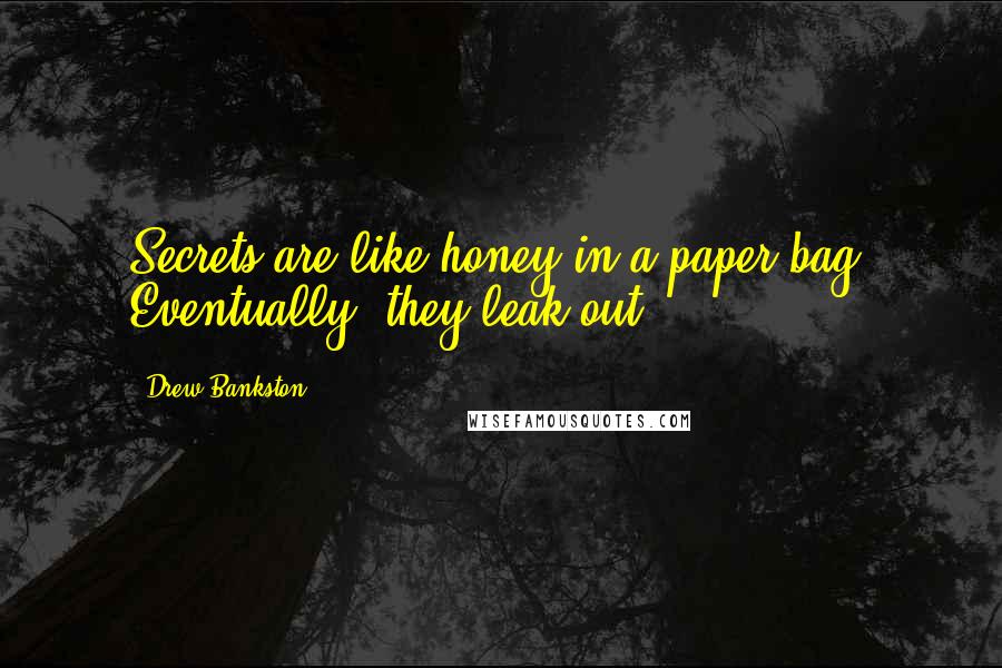 Drew Bankston quotes: Secrets are like honey in a paper bag. Eventually, they leak out.