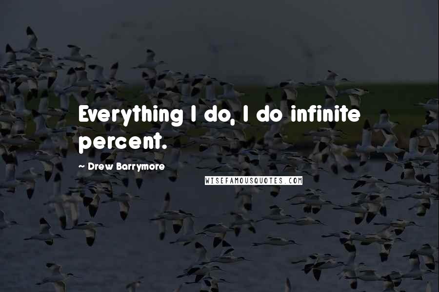 Drew Barrymore quotes: Everything I do, I do infinite percent.