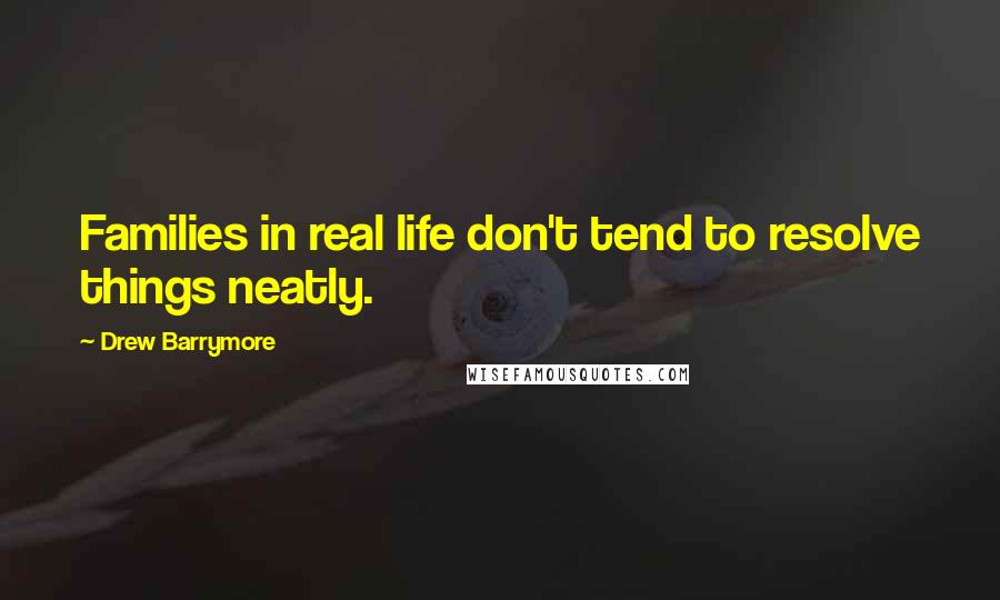 Drew Barrymore quotes: Families in real life don't tend to resolve things neatly.