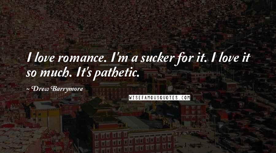 Drew Barrymore quotes: I love romance. I'm a sucker for it. I love it so much. It's pathetic.