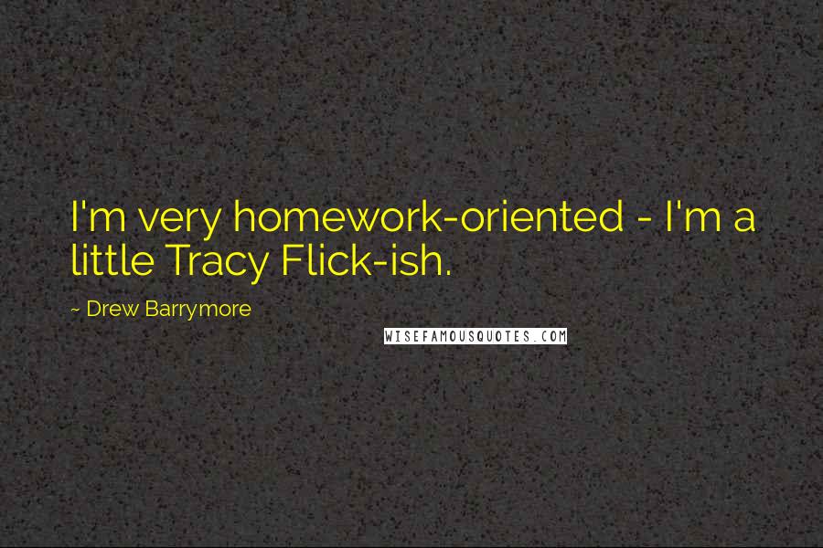 Drew Barrymore quotes: I'm very homework-oriented - I'm a little Tracy Flick-ish.