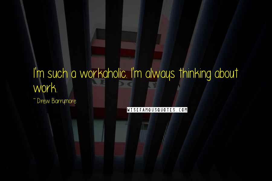 Drew Barrymore quotes: I'm such a workaholic. I'm always thinking about work.