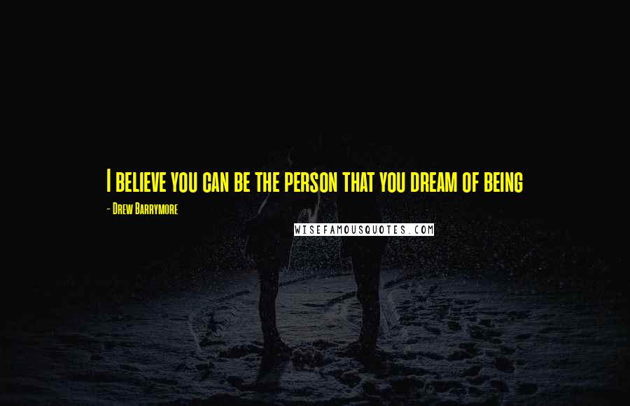 Drew Barrymore quotes: I believe you can be the person that you dream of being