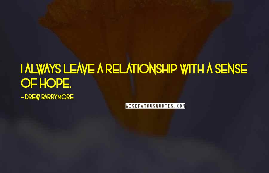 Drew Barrymore quotes: I always leave a relationship with a sense of hope.