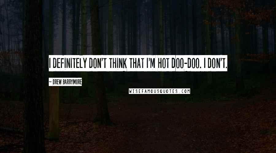 Drew Barrymore quotes: I definitely don't think that I'm hot doo-doo. I don't.