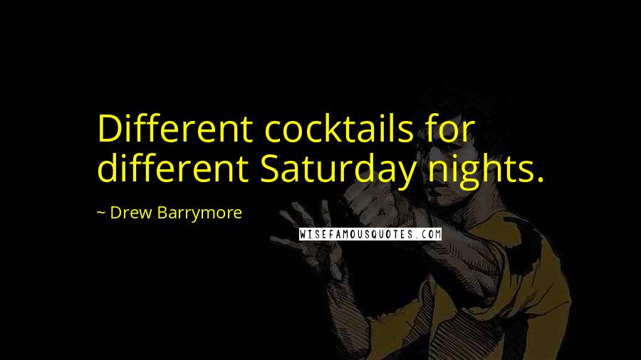 Drew Barrymore quotes: Different cocktails for different Saturday nights.