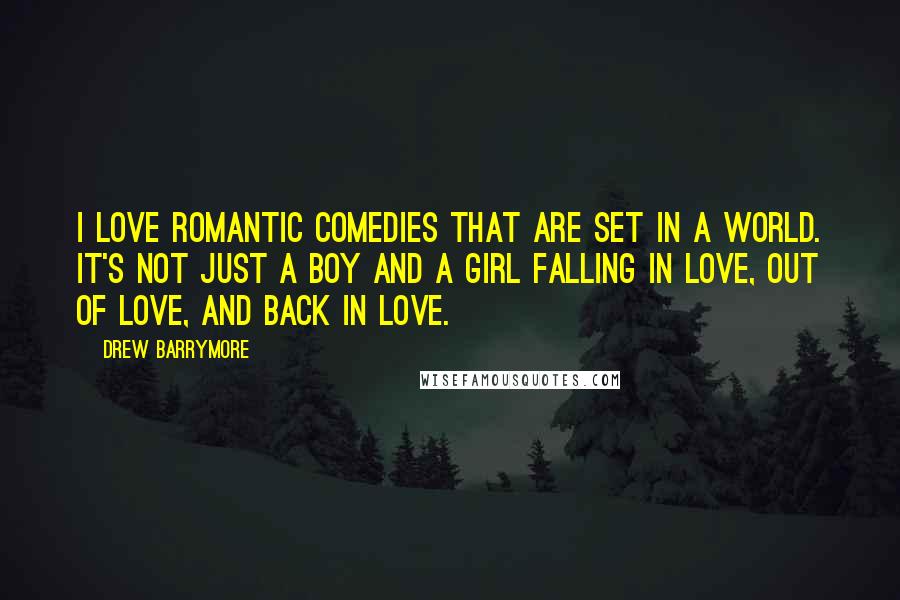 Drew Barrymore quotes: I love romantic comedies that are set in a world. It's not just a boy and a girl falling in love, out of love, and back in love.