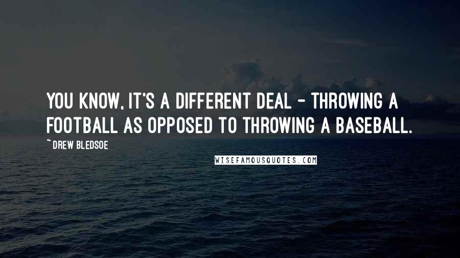 Drew Bledsoe quotes: You know, it's a different deal - throwing a football as opposed to throwing a baseball.