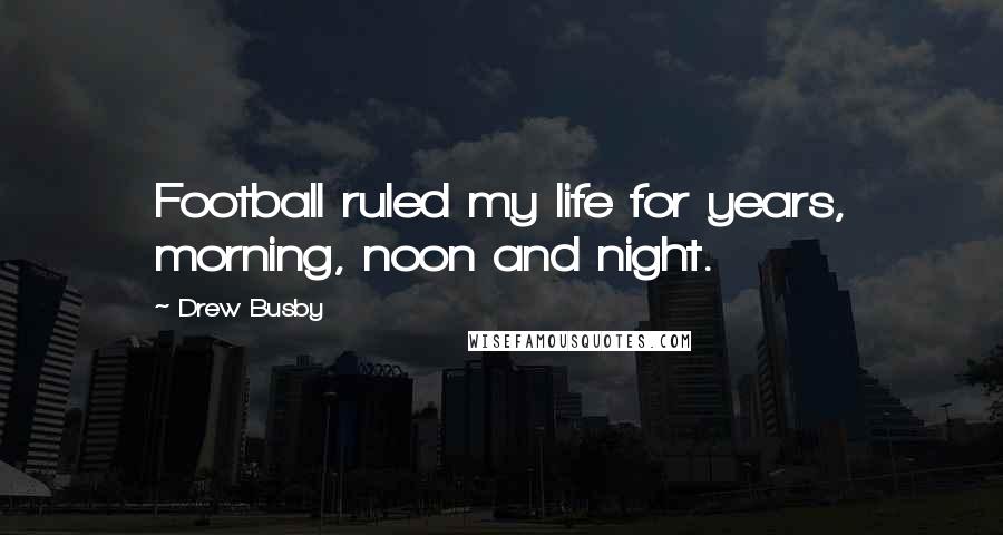 Drew Busby quotes: Football ruled my life for years, morning, noon and night.