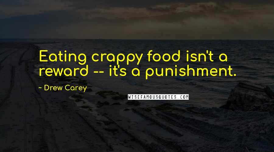 Drew Carey quotes: Eating crappy food isn't a reward -- it's a punishment.