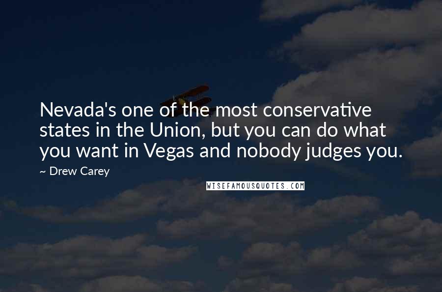 Drew Carey quotes: Nevada's one of the most conservative states in the Union, but you can do what you want in Vegas and nobody judges you.