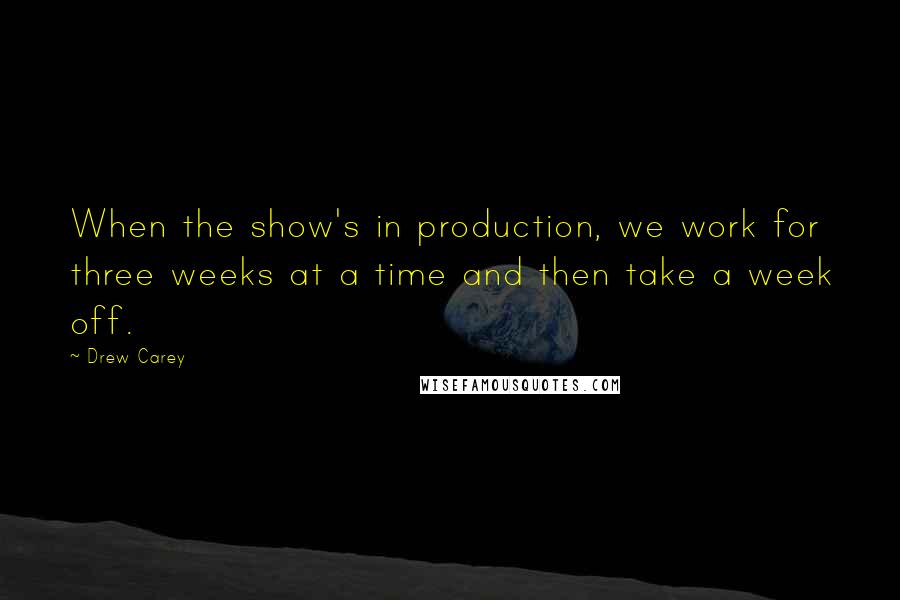 Drew Carey quotes: When the show's in production, we work for three weeks at a time and then take a week off.